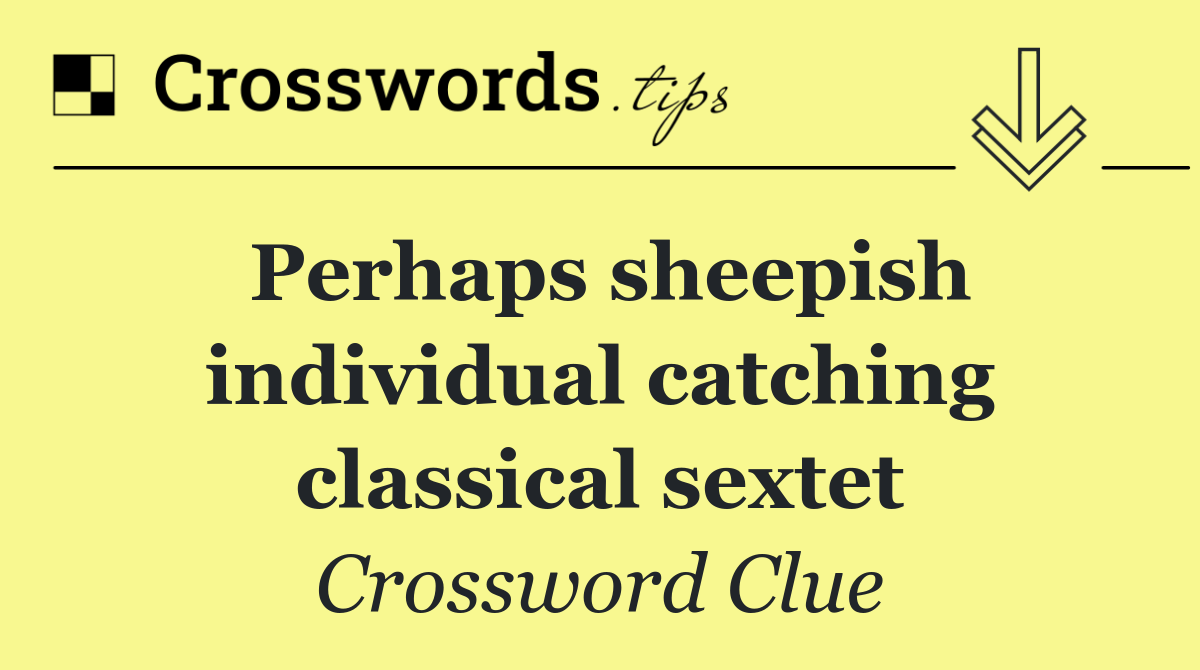 Perhaps sheepish individual catching classical sextet