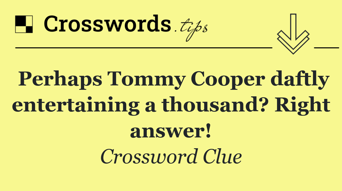 Perhaps Tommy Cooper daftly entertaining a thousand? Right answer!