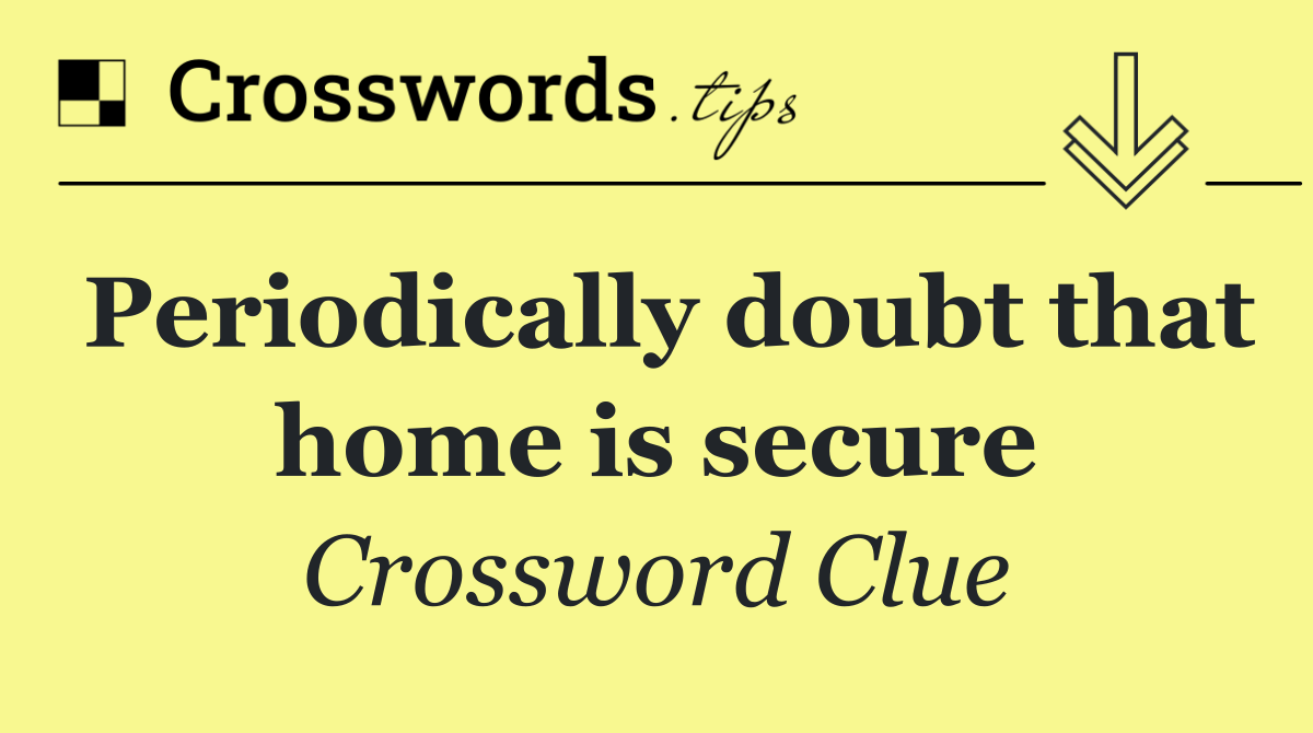 Periodically doubt that home is secure