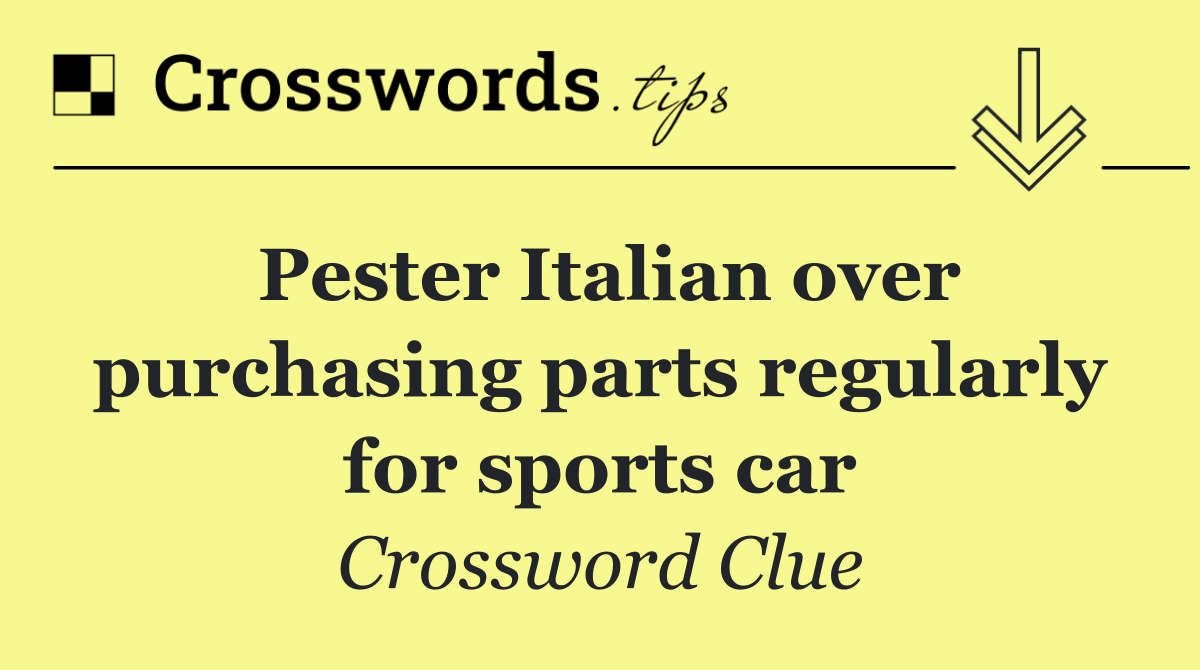 Pester Italian over purchasing parts regularly for sports car