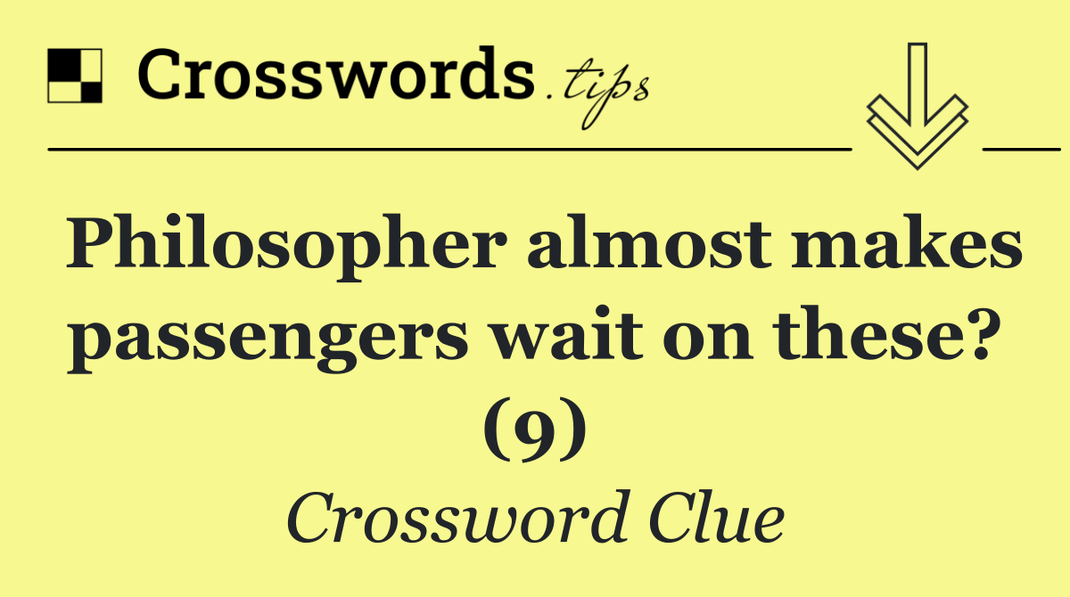 Philosopher almost makes passengers wait on these? (9)