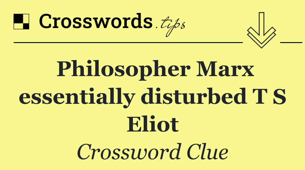 Philosopher Marx essentially disturbed T S Eliot