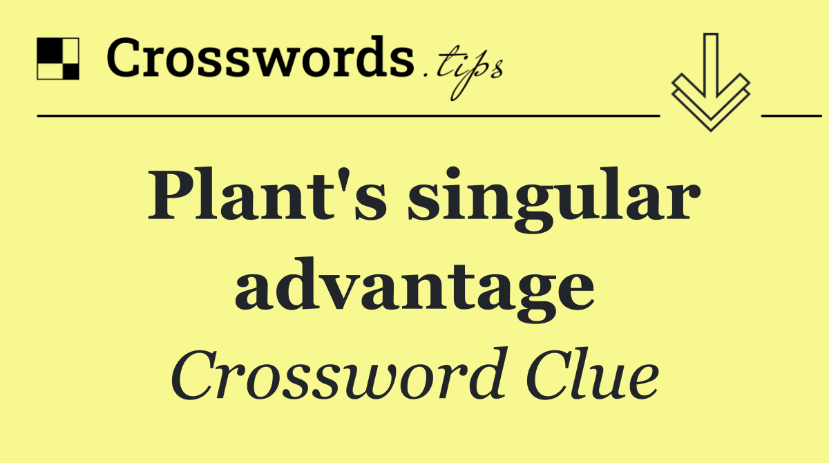 Plant's singular advantage