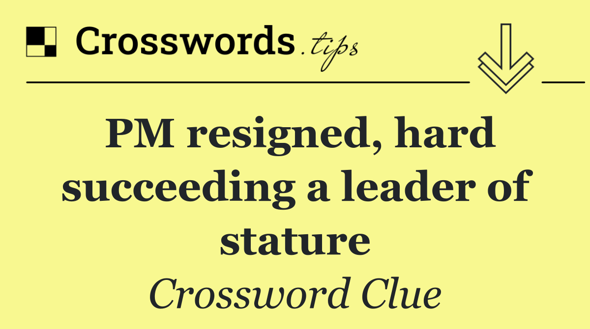 PM resigned, hard succeeding a leader of stature