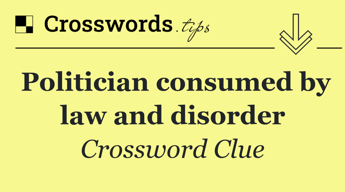 Politician consumed by law and disorder