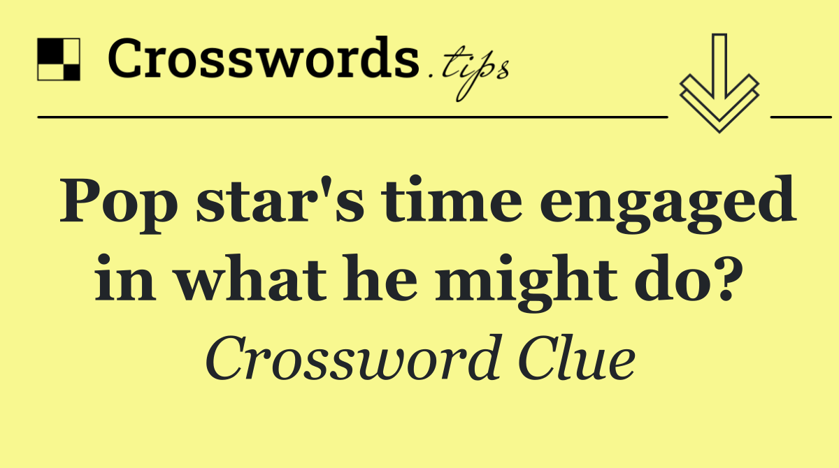 Pop star's time engaged in what he might do?