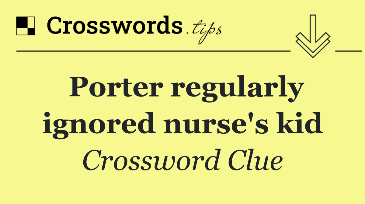 Porter regularly ignored nurse's kid