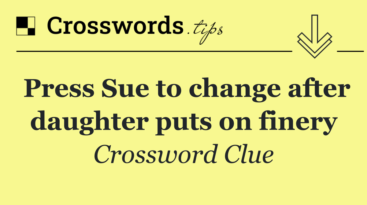 Press Sue to change after daughter puts on finery