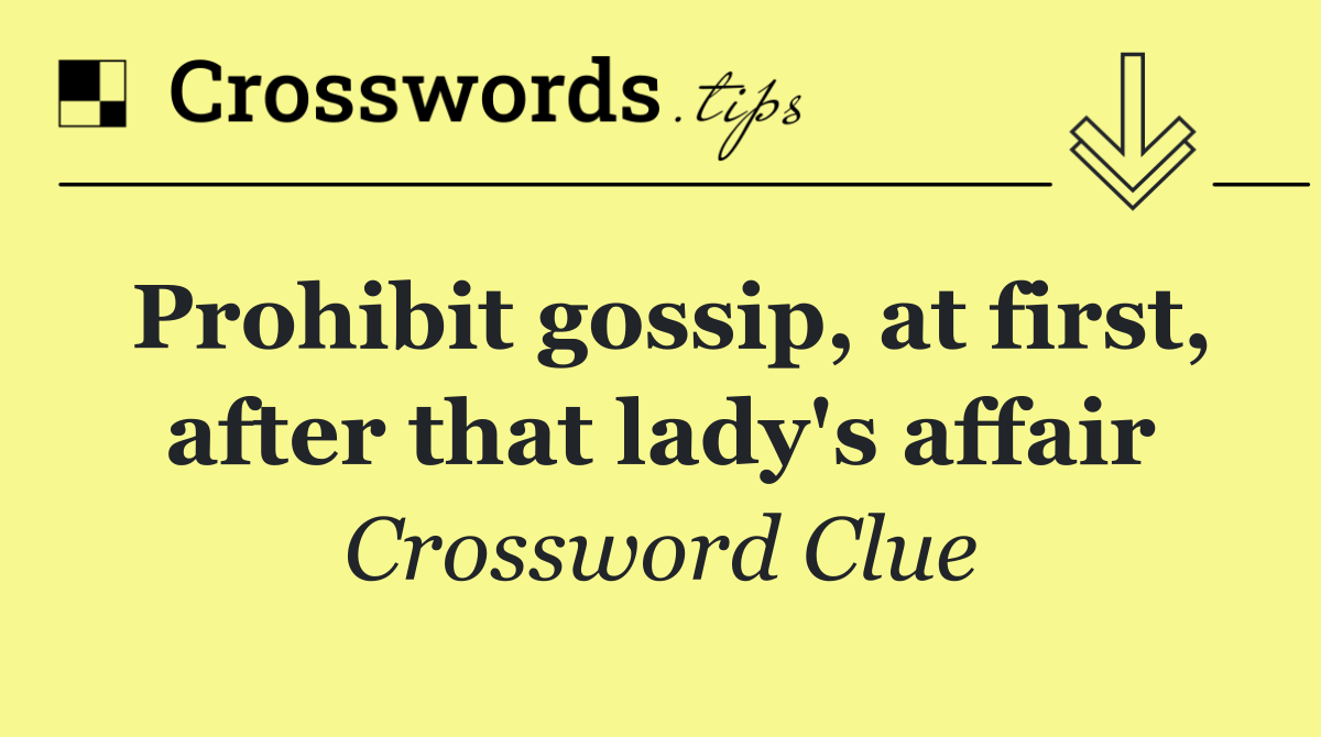 Prohibit gossip, at first, after that lady's affair