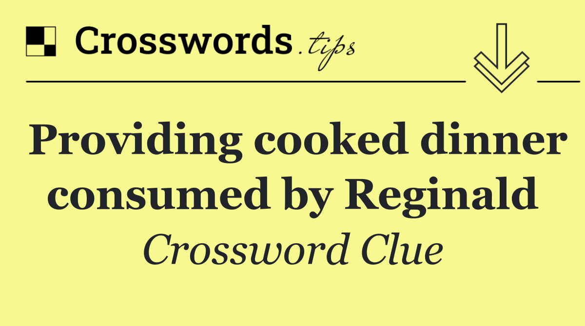 Providing cooked dinner consumed by Reginald