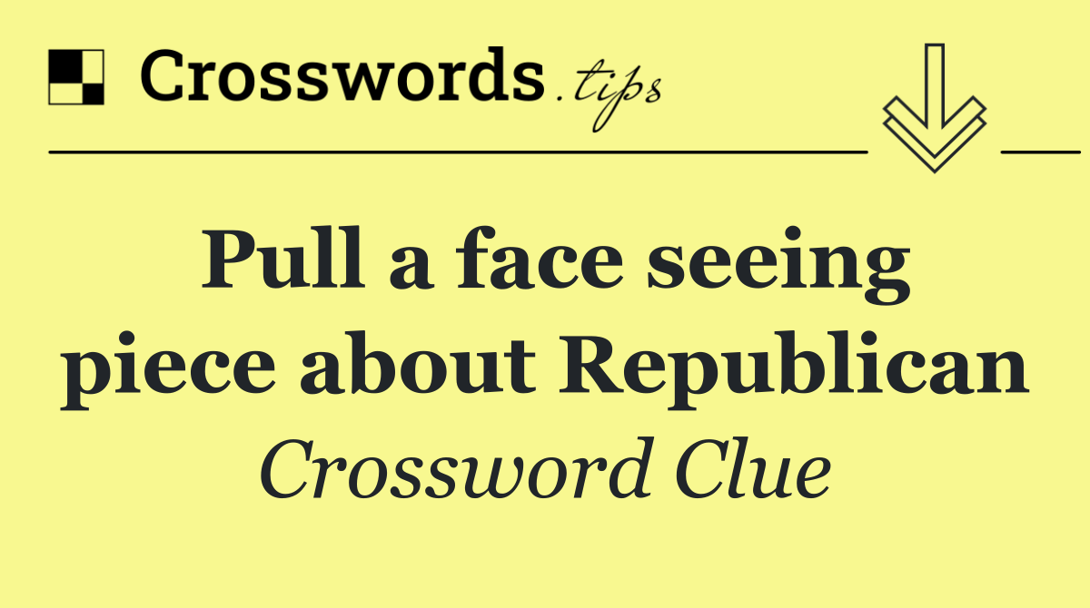 Pull a face seeing piece about Republican