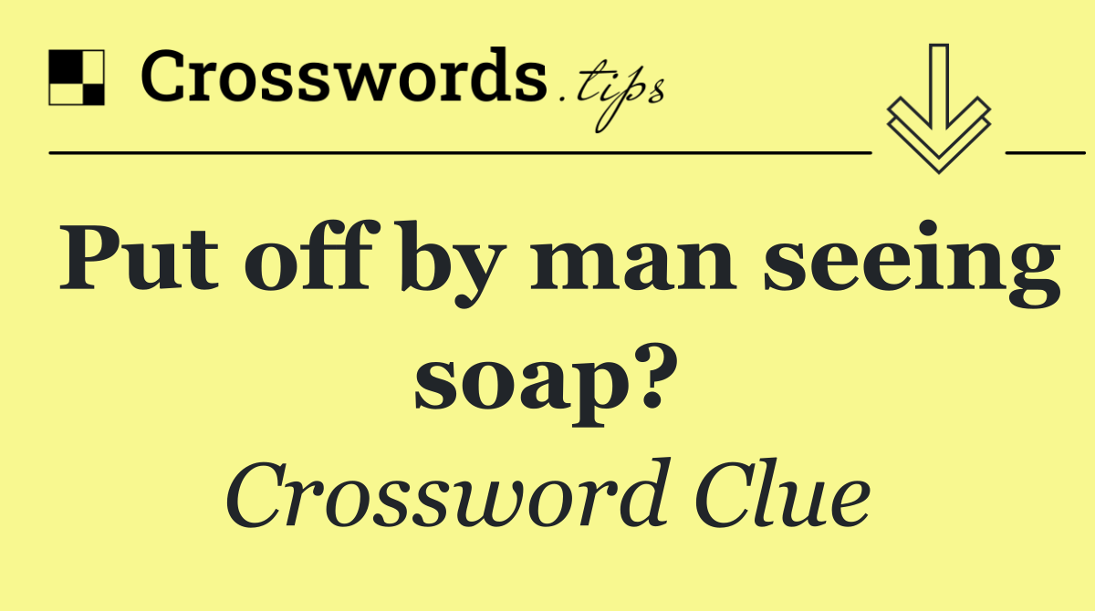 Put off by man seeing soap?