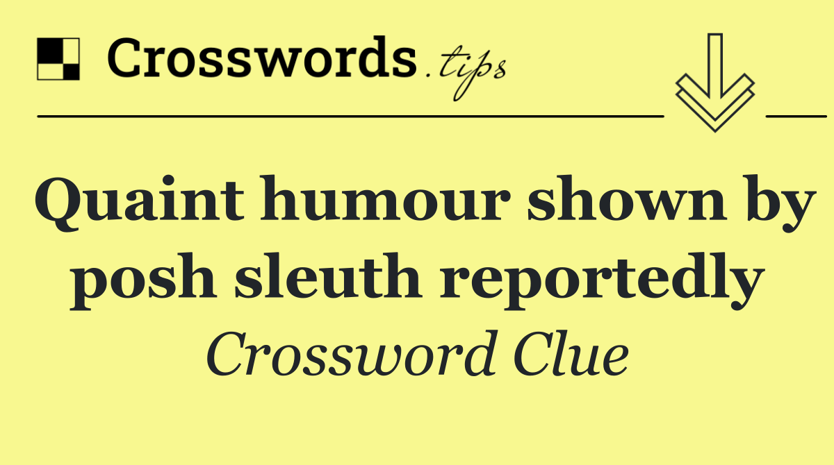 Quaint humour shown by posh sleuth reportedly