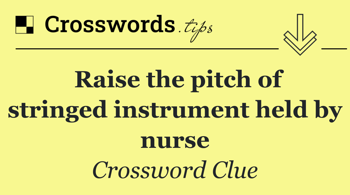 Raise the pitch of stringed instrument held by nurse