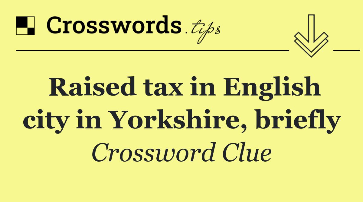 Raised tax in English city in Yorkshire, briefly