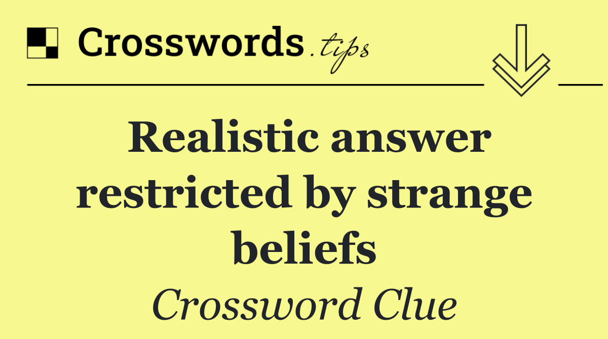Realistic answer restricted by strange beliefs