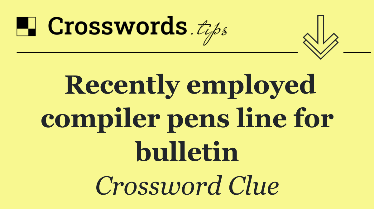 Recently employed compiler pens line for bulletin