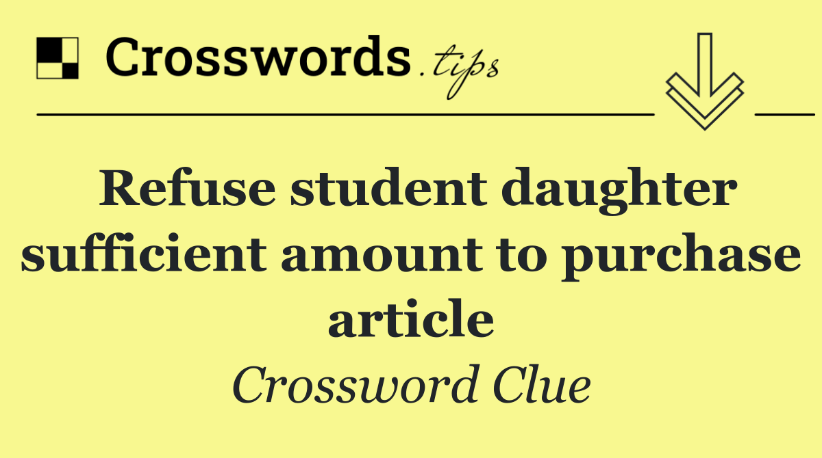 Refuse student daughter sufficient amount to purchase article