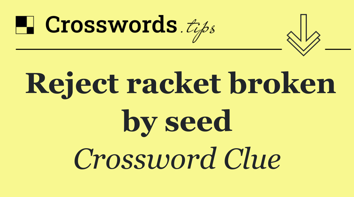 Reject racket broken by seed