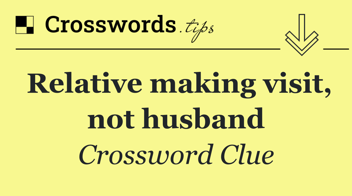 Relative making visit, not husband