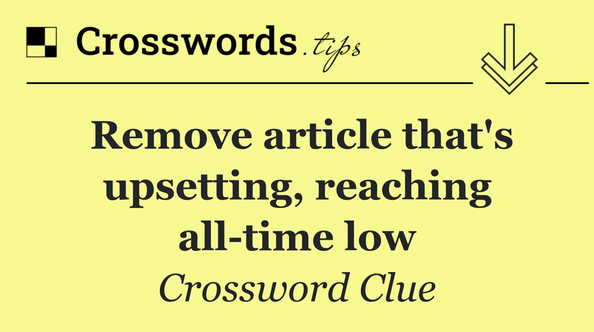 Remove article that's upsetting, reaching all time low