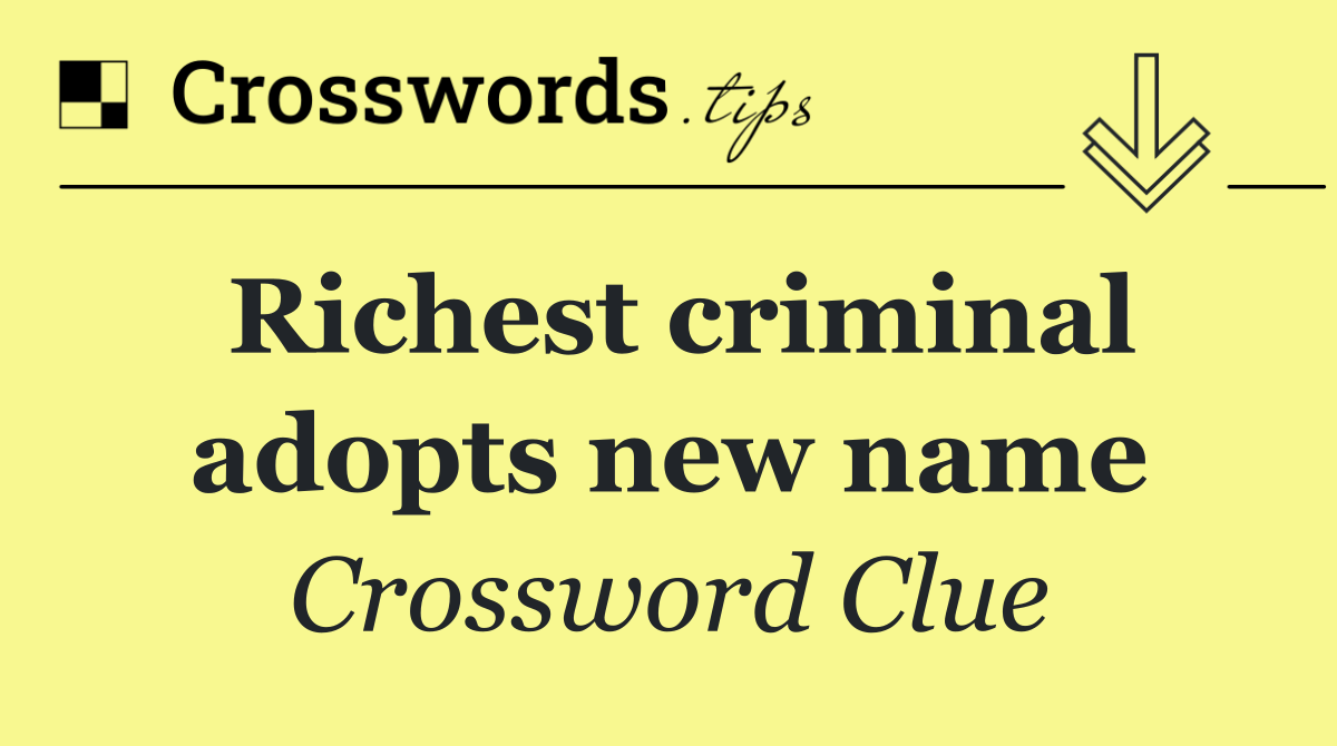 Richest criminal adopts new name