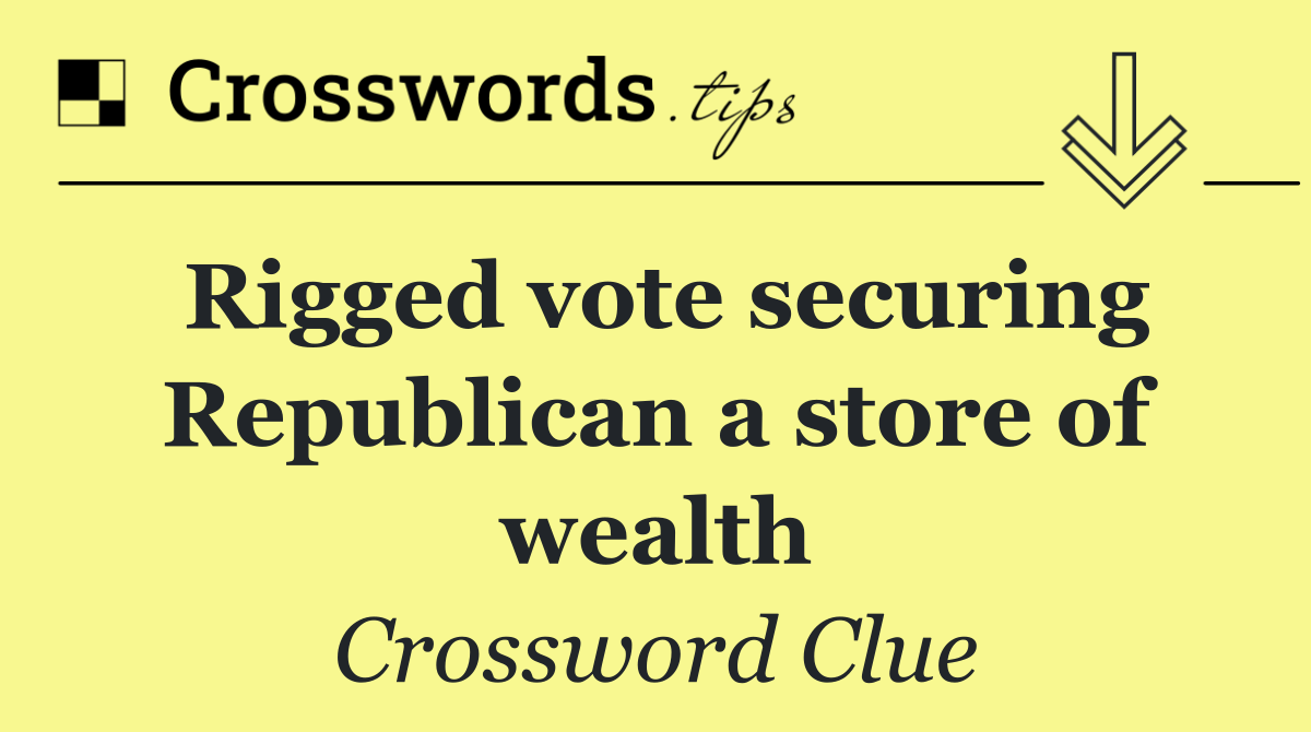 Rigged vote securing Republican a store of wealth