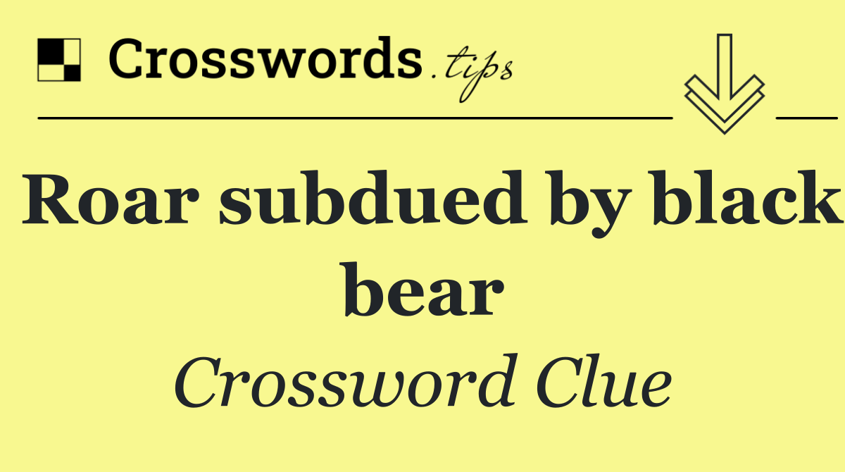 Roar subdued by black bear