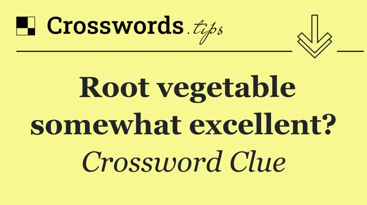 Root vegetable somewhat excellent?