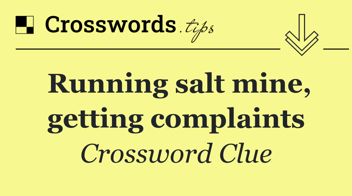 Running salt mine, getting complaints