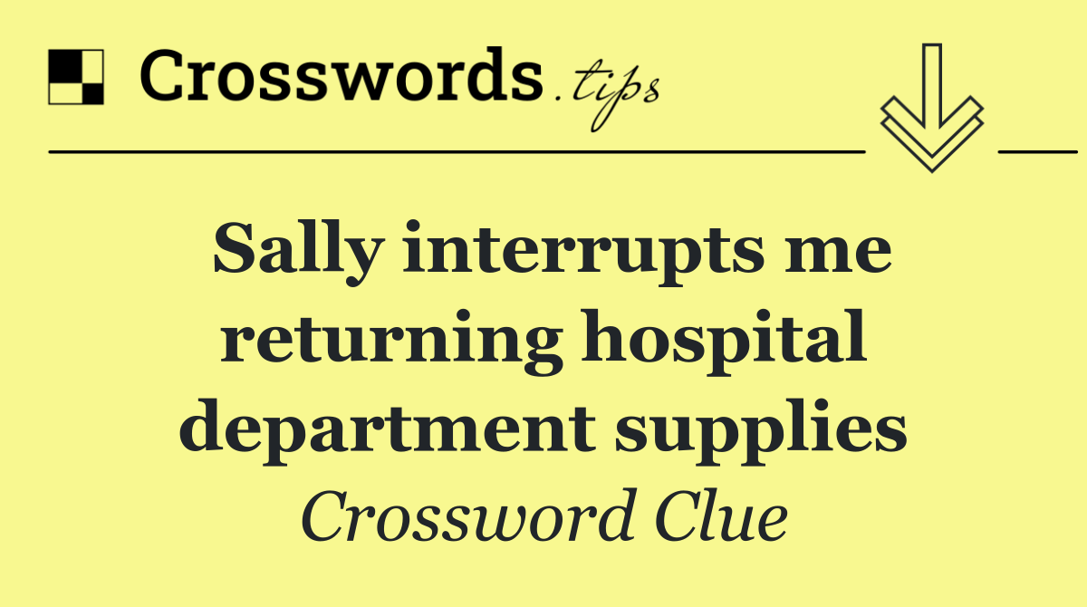 Sally interrupts me returning hospital department supplies