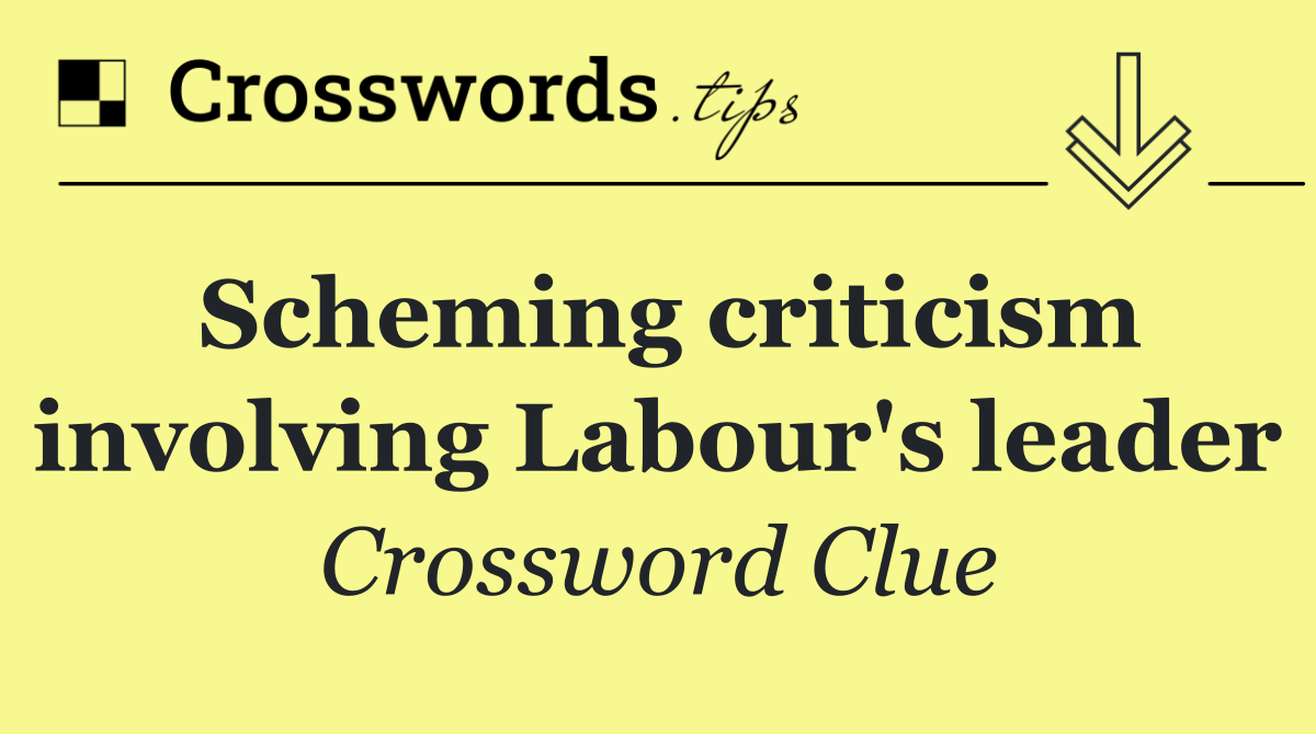 Scheming criticism involving Labour's leader