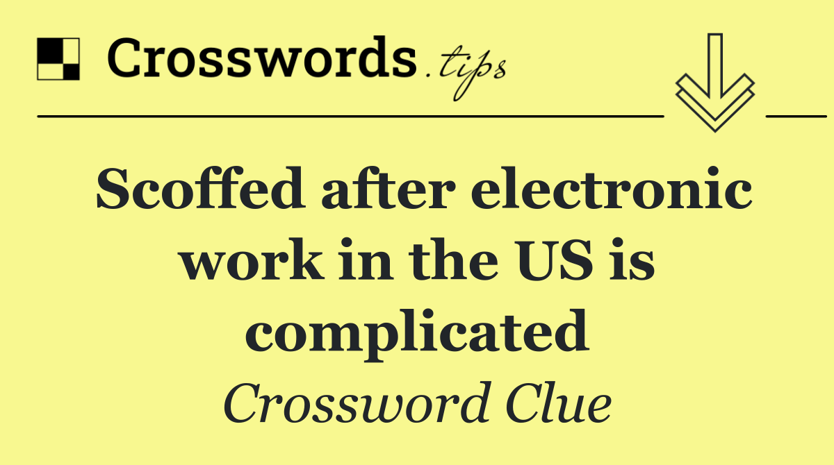 Scoffed after electronic work in the US is complicated