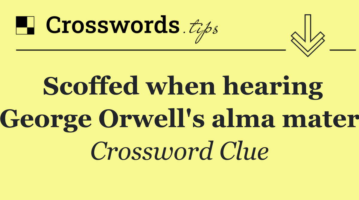 Scoffed when hearing George Orwell's alma mater