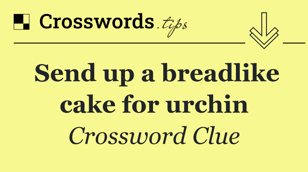 Send up a breadlike cake for urchin