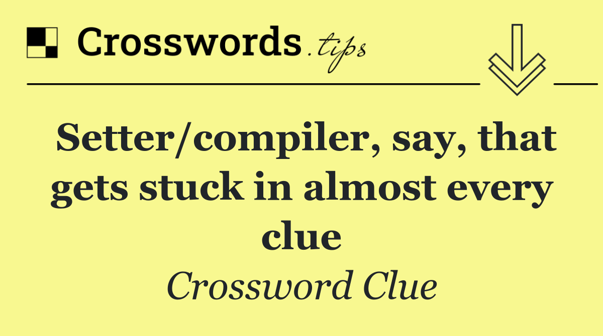 Setter/compiler, say, that gets stuck in almost every clue