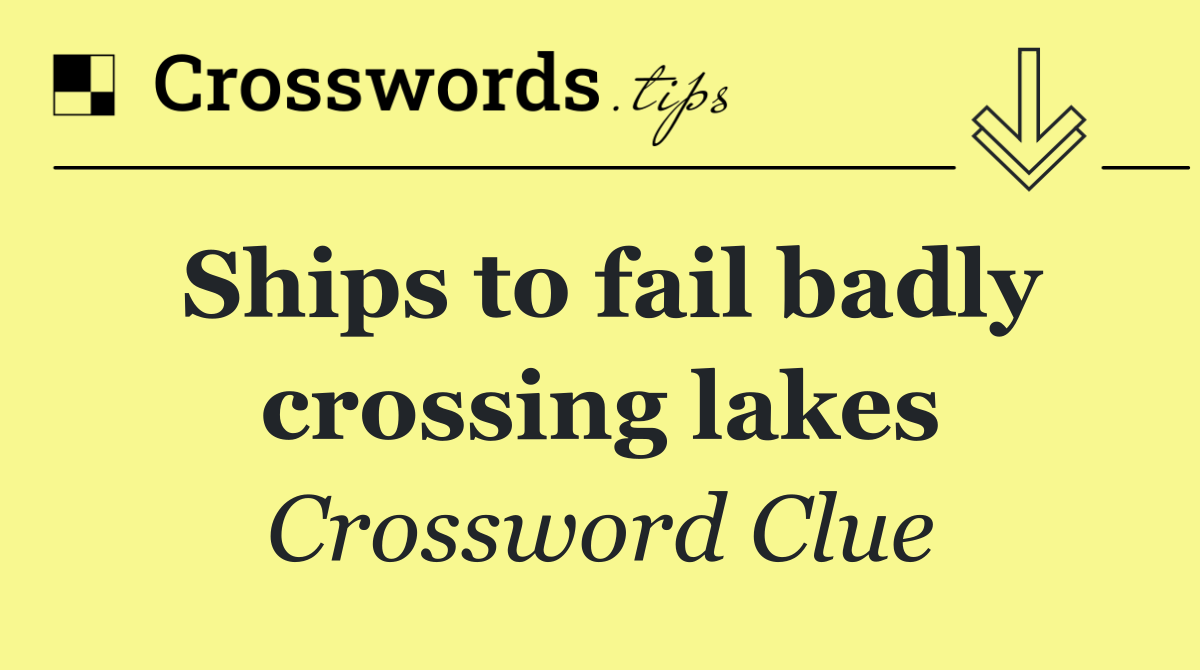 Ships to fail badly crossing lakes