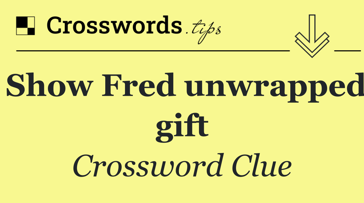 Show Fred unwrapped gift