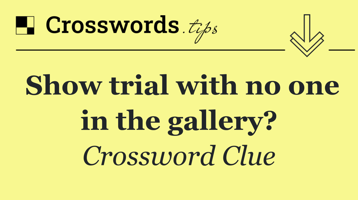 Show trial with no one in the gallery?