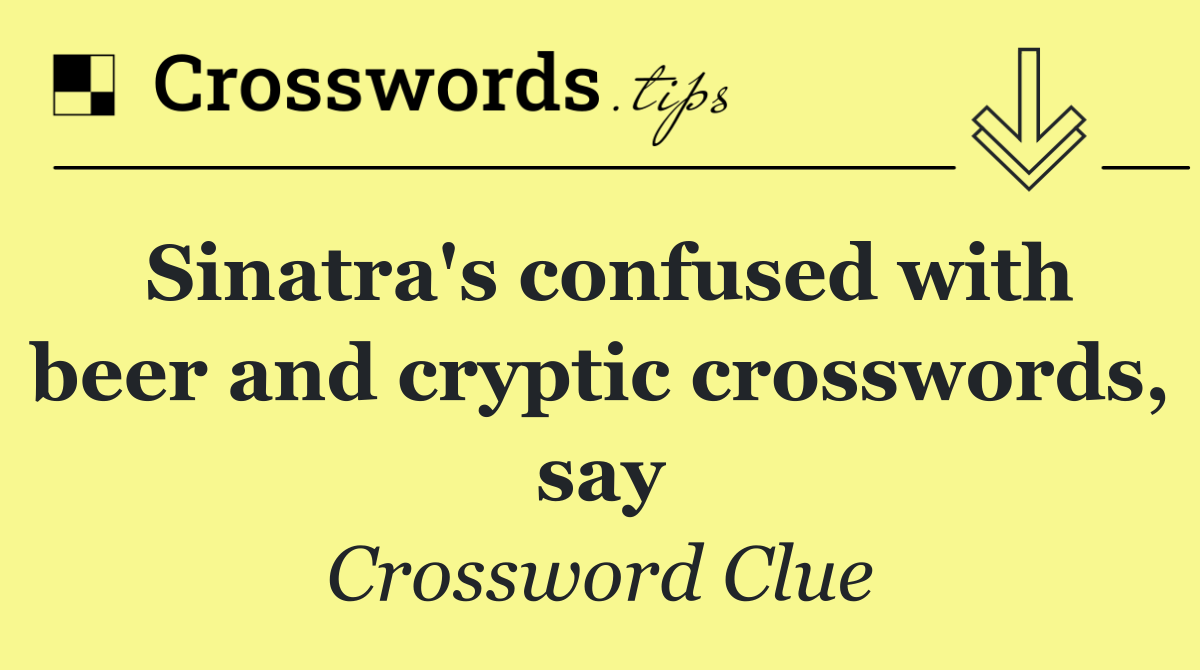 Sinatra's confused with beer and cryptic crosswords, say