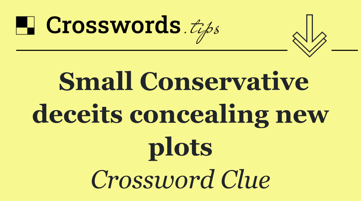 Small Conservative deceits concealing new plots