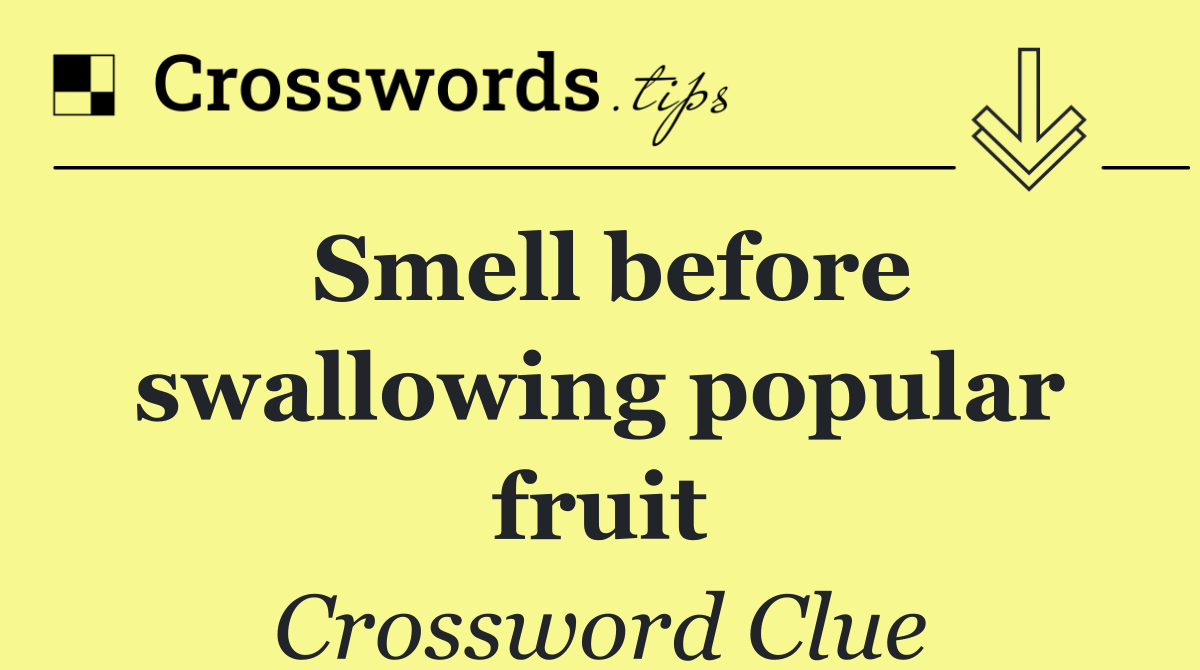 Smell before swallowing popular fruit