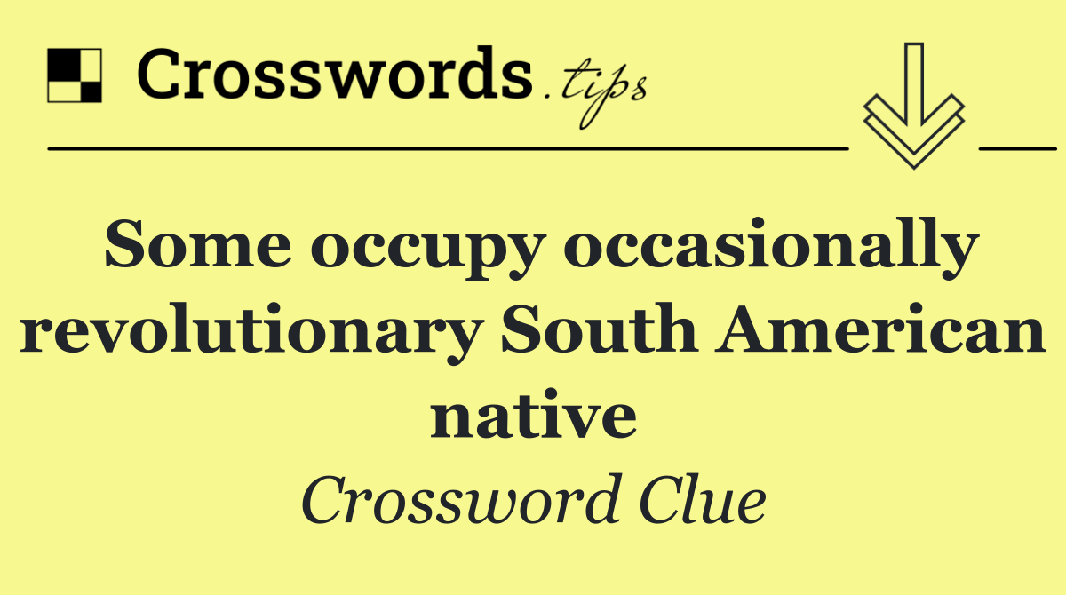 Some occupy occasionally revolutionary South American native