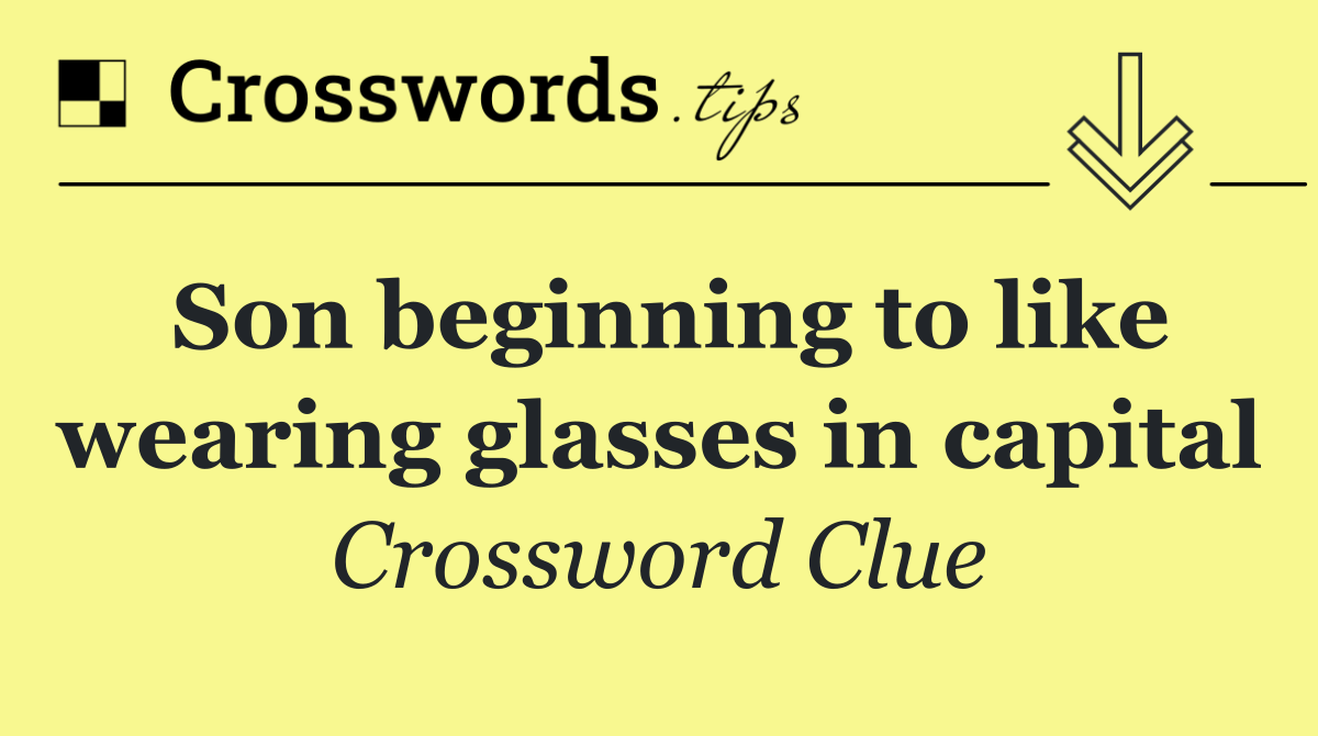 Son beginning to like wearing glasses in capital