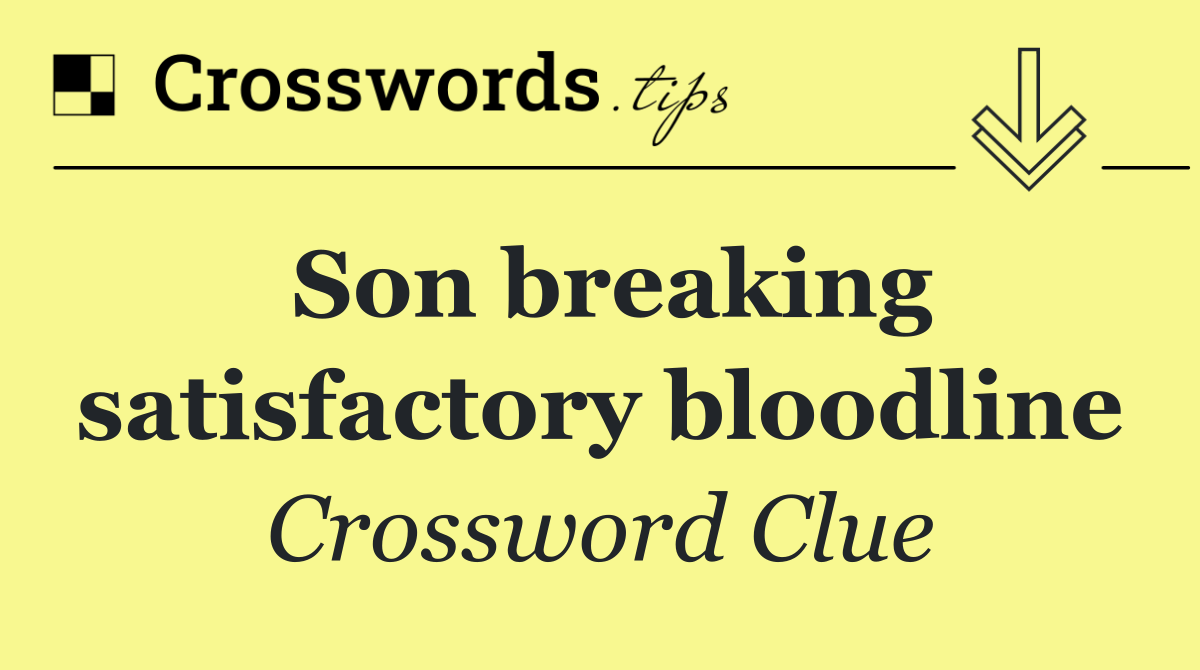 Son breaking satisfactory bloodline