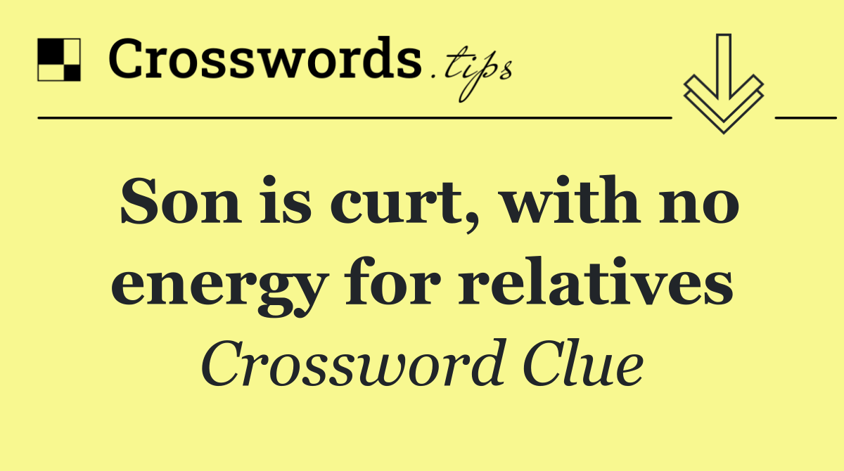 Son is curt, with no energy for relatives