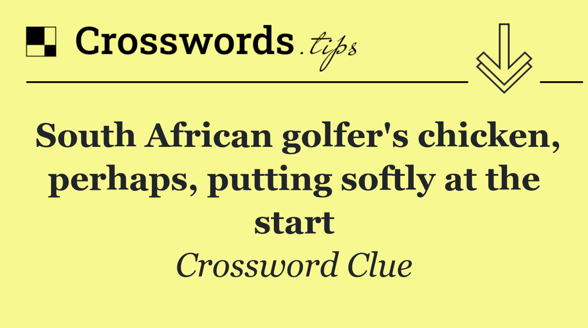 South African golfer's chicken, perhaps, putting softly at the start