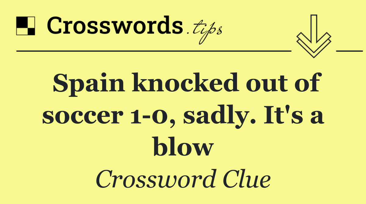 Spain knocked out of soccer 1 0, sadly. It's a blow