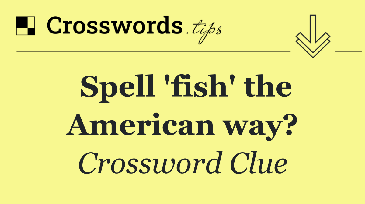 Spell 'fish' the American way?