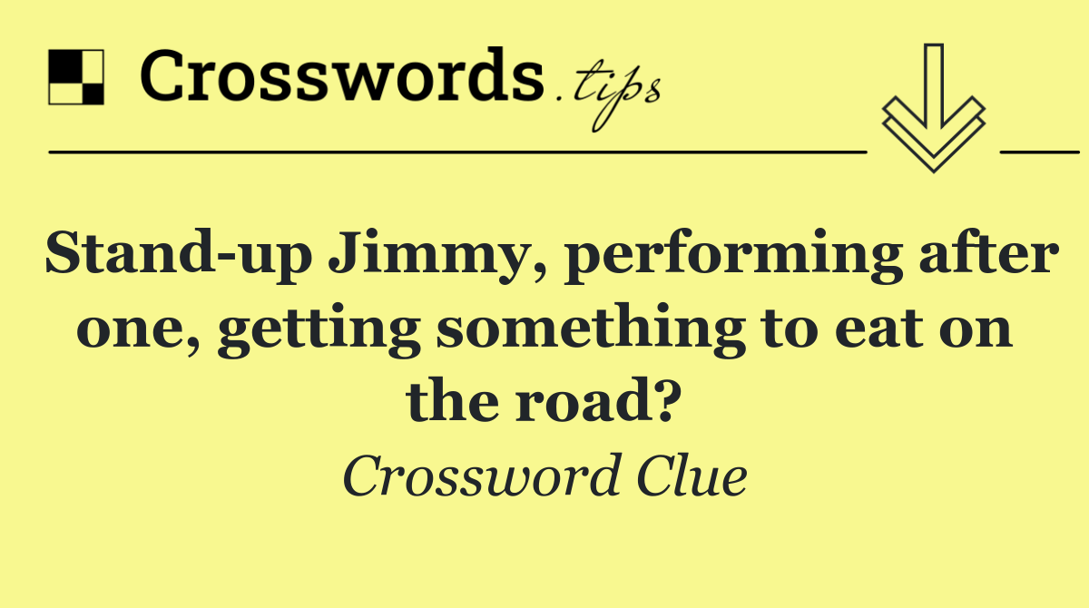 Stand up Jimmy, performing after one, getting something to eat on the road?